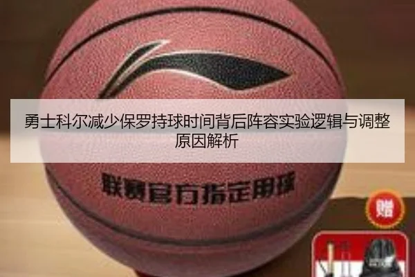 勇士科尔减少保罗持球时间背后阵容实验逻辑与调整原因解析
