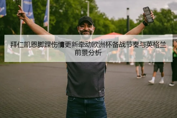 拜仁凯恩脚踝伤情更新牵动欧洲杯备战节奏与英格兰前景分析
