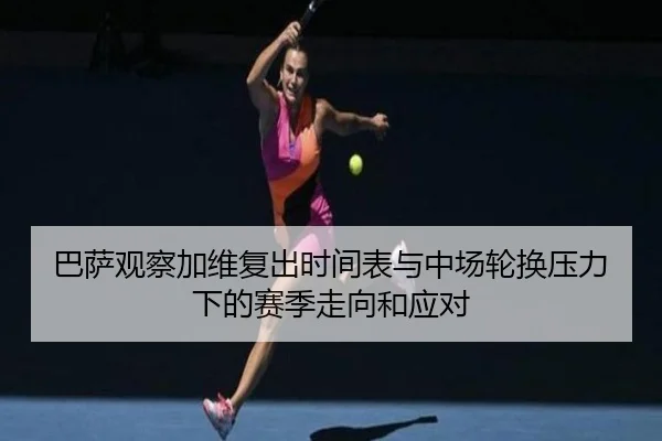 巴萨观察加维复出时间表与中场轮换压力下的赛季走向和应对